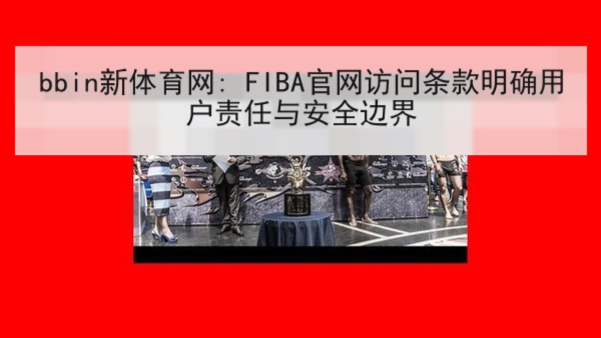 bbin新体育网: FIBA官网访问条款明确用户责任与安全边界 bbin新体育网: FIBA官网访问条款明确用户责任与安全边界