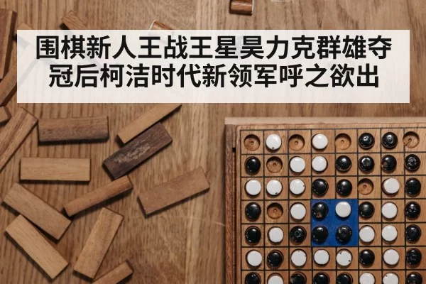 围棋新人王战王星昊力克群雄夺冠后柯洁时代新领军呼之欲出