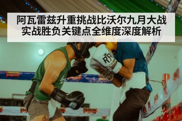 阿瓦雷兹升重挑战比沃尔九月大战实战胜负关键点全维度深度解析