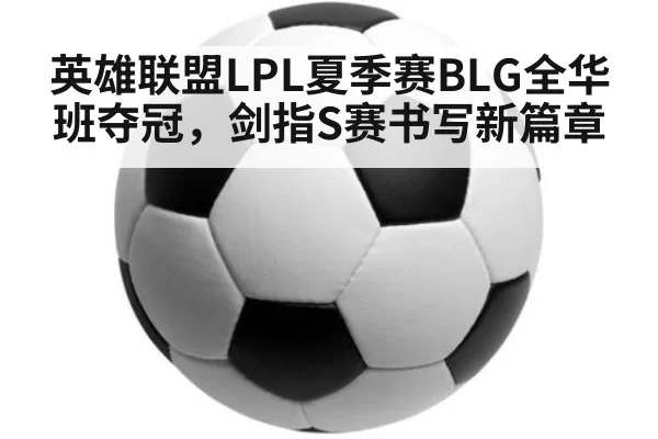 英雄联盟LPL夏季赛BLG全华班夺冠，剑指S赛书写新篇章