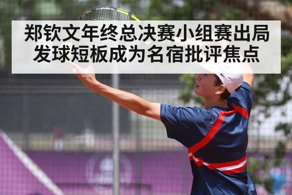 郑钦文年终总决赛小组赛出局发球短板成为名宿批评焦点
