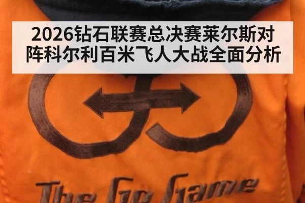 2026钻石联赛总决赛莱尔斯对阵科尔利百米飞人大战全面分析